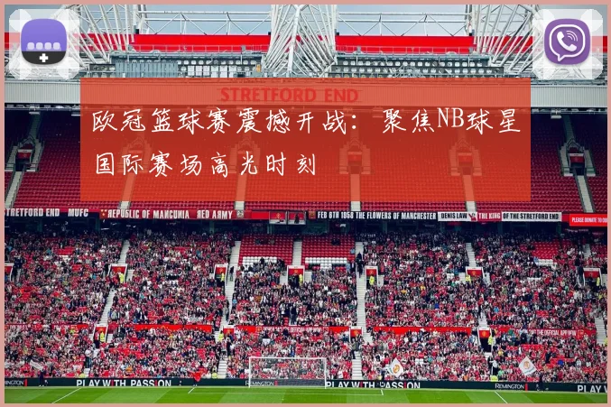 欧冠篮球赛震撼开战：聚焦NB球星国际赛场高光时刻