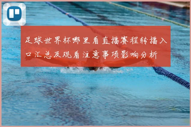 足球世界杯哪里看直播赛程转播入口汇总及观看注意事项影响分析