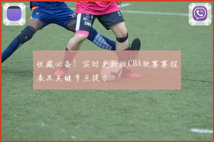 收藏必备!实时更新版CBA联赛赛程表及关键节点提示