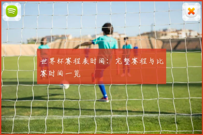 世界杯赛程表时间：完整赛程与比赛时间一览