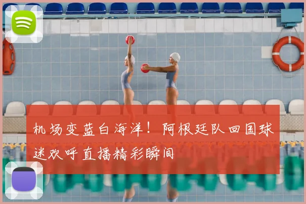 机场变蓝白海洋！阿根廷队回国球迷欢呼直播精彩瞬间