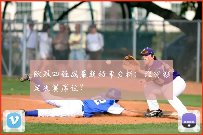 欧冠四强战最新赔率分析:谁将锁定决赛席位?