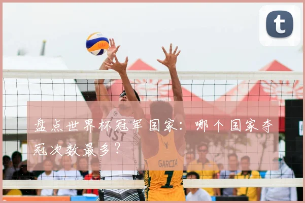 盘点世界杯冠军国家：哪个国家夺冠次数最多？