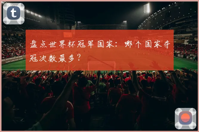盘点世界杯冠军国家：哪个国家夺冠次数最多？