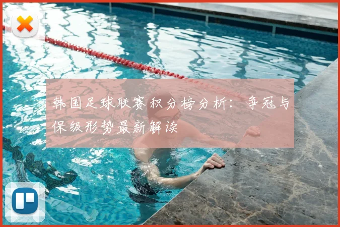 韩国足球联赛积分榜分析:争冠与保级形势最新解读