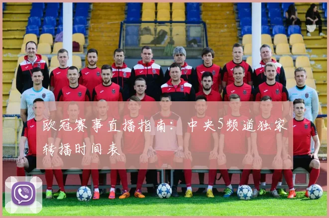 欧冠赛事直播指南：中央5频道独家转播时间表