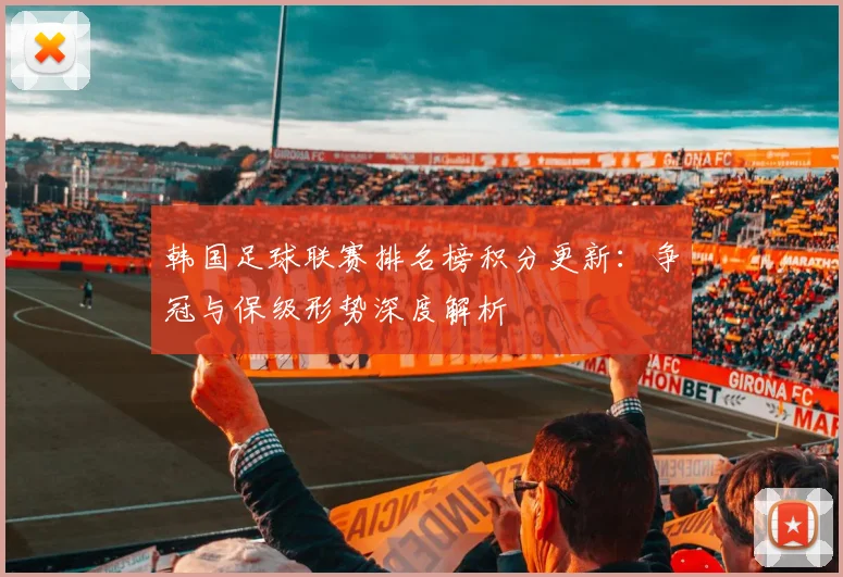 韩国足球联赛排名榜积分更新：争冠与保级形势深度解析