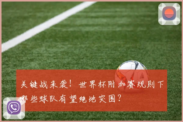 关键战来袭！世界杯附加赛规则下哪些球队有望绝地突围？