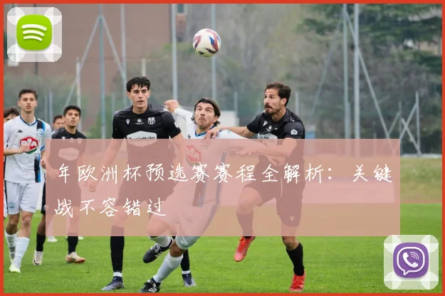 年欧洲杯预选赛赛程全解析：关键战不容错过