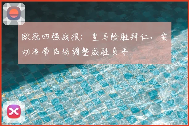 欧冠四强战报:皇马险胜拜仁,安切洛蒂临场调整成胜负手