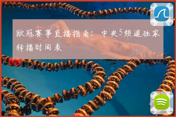 欧冠赛事直播指南：中央5频道独家转播时间表