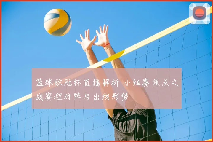 篮球欧冠杯直播解析 小组赛焦点之战赛程对阵与出线形势