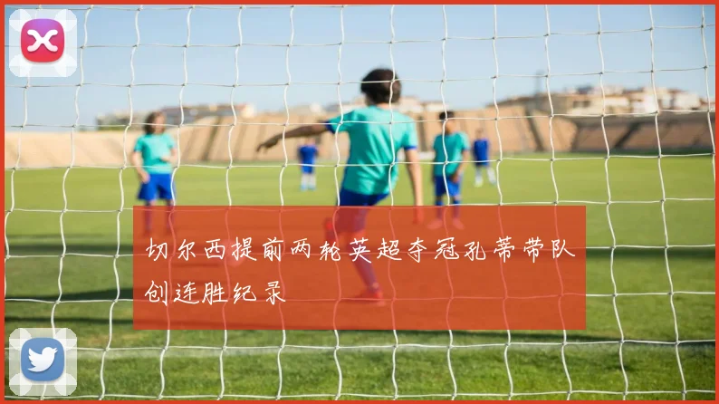 切尔西提前两轮英超夺冠孔蒂带队创连胜纪录