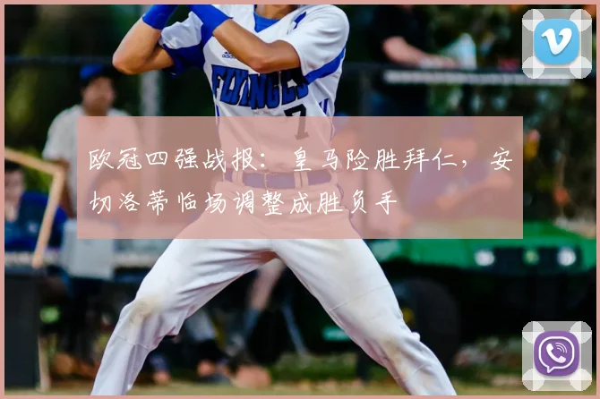 欧冠四强战报:皇马险胜拜仁,安切洛蒂临场调整成胜负手