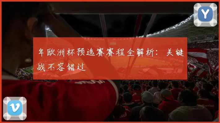 年欧洲杯预选赛赛程全解析：关键战不容错过