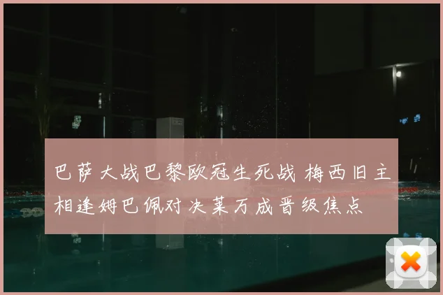 巴萨大战巴黎欧冠生死战 梅西旧主相逢姆巴佩对决莱万成晋级焦点