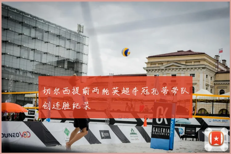 切尔西提前两轮英超夺冠孔蒂带队创连胜纪录