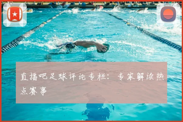 直播吧足球评论专栏：专家解读热点赛事