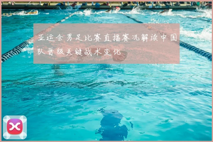 亚运会男足比赛直播赛况解读中国队晋级关键战术变化