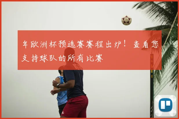 年欧洲杯预选赛赛程出炉！查看您支持球队的所有比赛